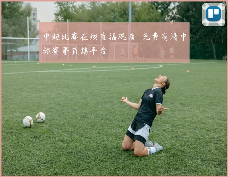 中超比赛在线直播观看_免费高清中超赛事直播平台