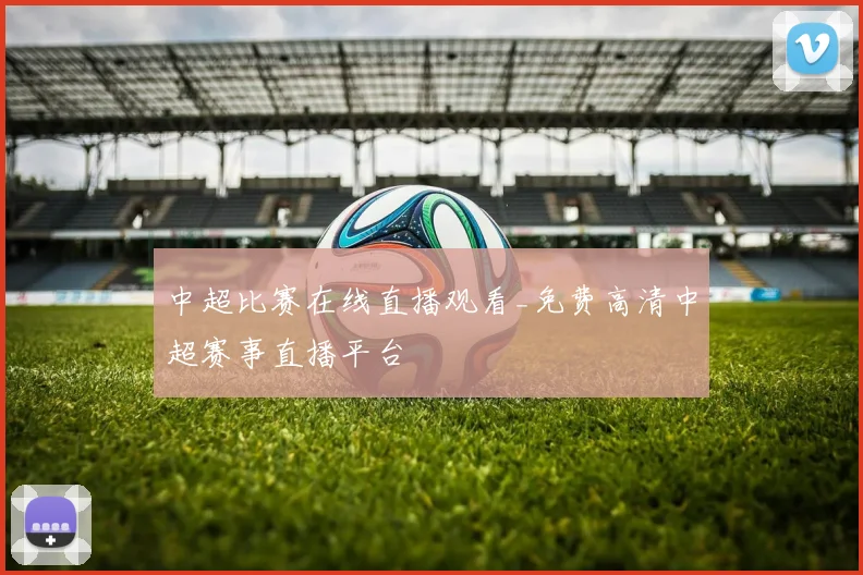 中超比赛在线直播观看_免费高清中超赛事直播平台