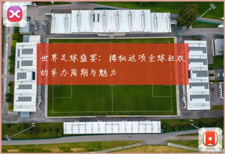 世界足球盛宴:揭秘这项全球狂欢的举办周期与魅力