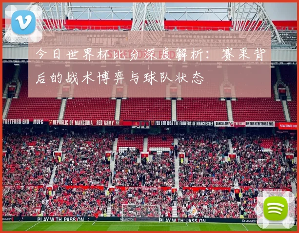 今日世界杯比分深度解析:赛果背后的战术博弈与球队状态