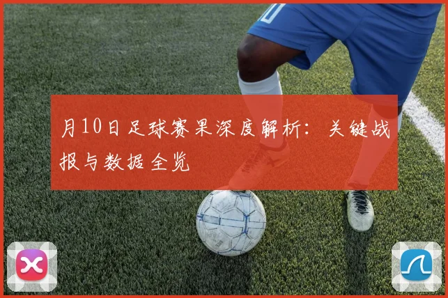月10日足球赛果深度解析：关键战报与数据全览